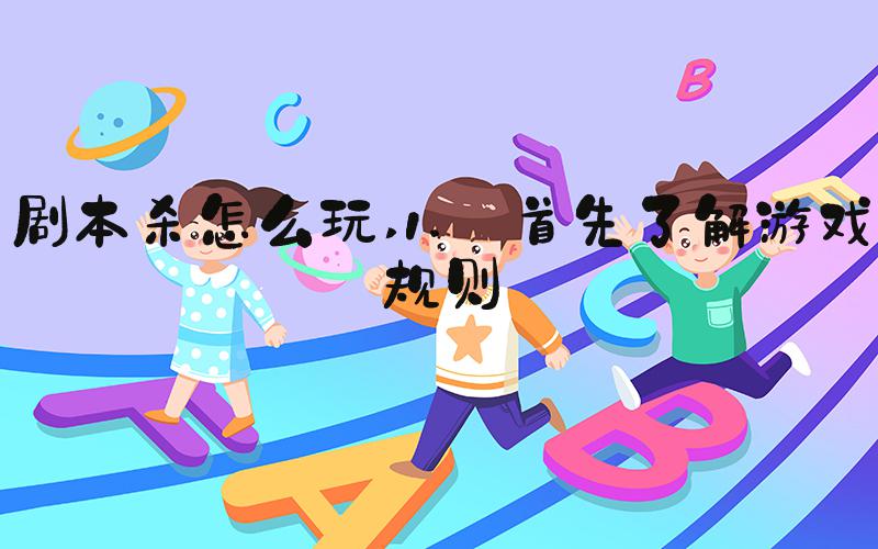 剧本杀怎么玩 1. 首先了解游戏规则